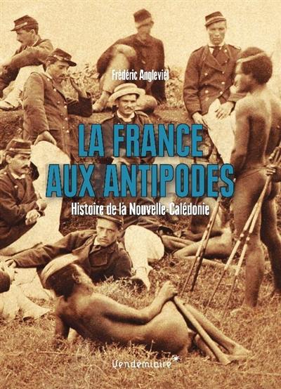 La France aux antipodes : histoire de la Nouvelle-Calédonie