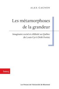 Les métamorphoses de la grandeur : imaginaire social et célébrité au Québec (de Louis Cyr à Dédé Fortin)