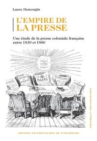 L'empire de la presse : une étude de la presse coloniale française entre 1830 et 1880