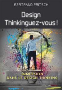 Design thinkinguez-vous ! : immersion dans le design thinking