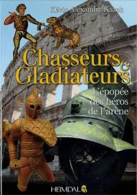 Chasseurs & gladiateurs : l'épopée des héros de l'arène