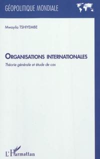 Organisations internationales : théorie générale et études de cas