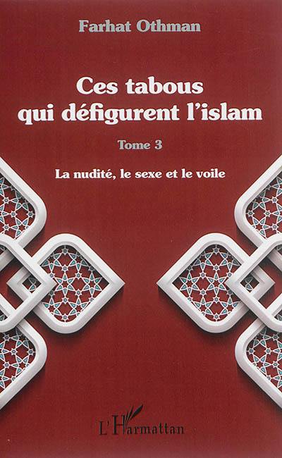 Ces tabous qui défigurent l'islam. Vol. 3. La nudité, le sexe et le voile