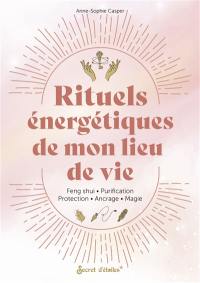 Rituels énergétiques de mon lieu de vie : feng shui, purification, protection, ancrage, magie