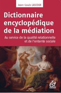 Dictionnaire encyclopédique de la médiation : au service de la qualité relationnelle et de l'entente sociale