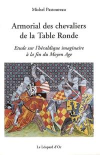 Armorial des chevaliers de la Table ronde : étude sur l'héraldique imaginaire à la fin du Moyen Age