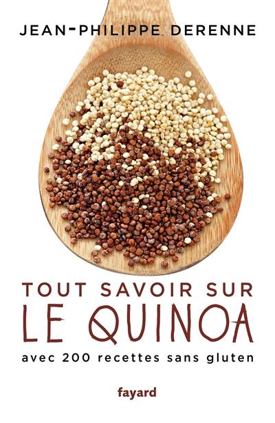 Tout savoir sur le quinoa : avec plus de 200 recettes sans gluten : 40 recettes vegan et des recettes de grands chefs