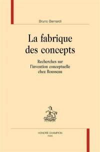 La fabrique des concepts : recherches sur l'invention conceptuelle chez Rousseau