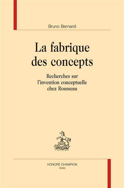 La fabrique des concepts : recherches sur l'invention conceptuelle chez Rousseau