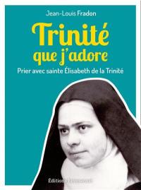 Trinité que j'adore : prier avec sainte Elisabeth de la Trinité