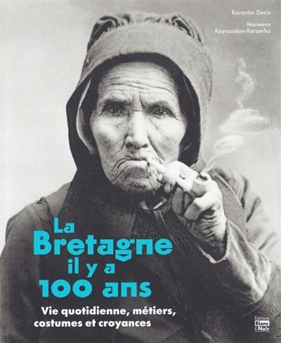 La Bretagne il y a 100 ans : vie quotidienne, métiers, costumes et croyances