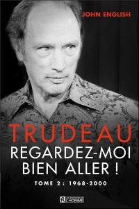 Trudeau. Vol. 2. Regardez-moi bien aller!, 1968-2000