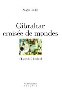 Gibraltar : croisée de mondes : d'Hercule à Boabdil