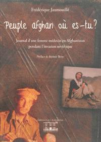 Peuple afghan où es-tu ? : journal d'une femme médecin en Afghanistan pendant l'invasion soviétique