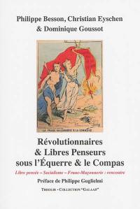 Révolutionnaires et libres penseurs sous l'Equerre et le Compas : libre pensée, socialisme, franc-maçonnerie : rencontre