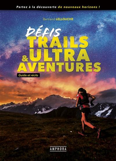 Défis trails & ultra aventures : guide et récits