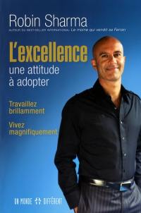 L'excellence, une attitude à adopter : travaillez brillamment, vivez magnifiquement : 101 leçons de succès et de bonheur