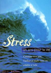 Stress, un ami pour la vie : comment vivre avec, l'utiliser et rendre votre vie créative et riche