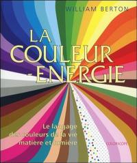 La couleur-énergie : le langage des couleurs de la vie, matière et lumière