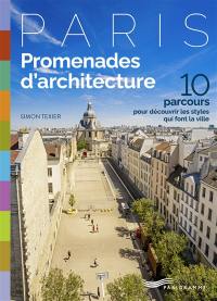 Paris : promenades d'architecture : 10 parcours pour découvrir les styles qui font la ville