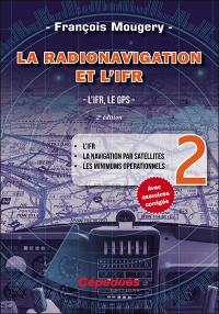 La radionavigation et l'IFR. Vol. 2. L'IFR, le GPS : l'IFR, la navigation par satellites, les minimums opérationnels