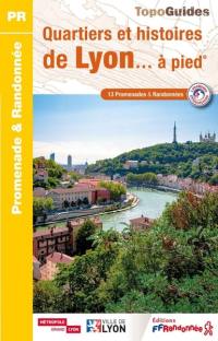 Quartiers et histoires de Lyon... à pied : 13 promenades & randonnées