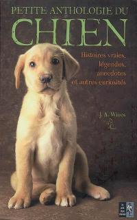 Petite anthologie du chien : histoires vraies, légendes, anecdotes et autres curiosités