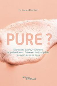 Pure ? : microbiote cutané, volatolome et probiotiques... : préservez les incroyables pouvoirs de votre peau