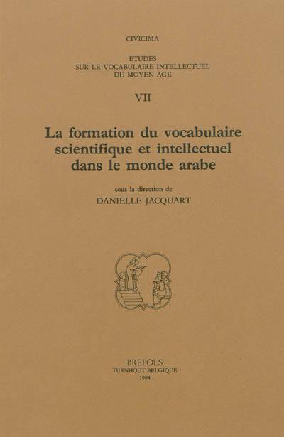 Etudes sur le vocabulaire intellectuel du Moyen Age. Vol. 7. La formation du vocabulaire scientifique et intellectuel dans le monde arabe