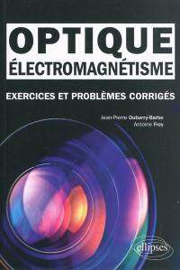 Electromagnétisme, optique : exercices et problèmes corrigés : classes préparatoires MPSI, PCSI, PTSI