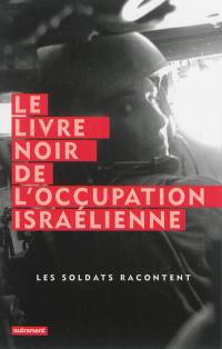 Le livre noir de l'occupation israélienne : les soldats racontent