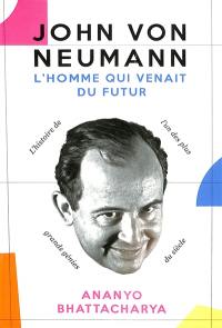 John von Neumann : l'homme qui venait du futur : l'histoire de l'un des plus grands génies du siècle
