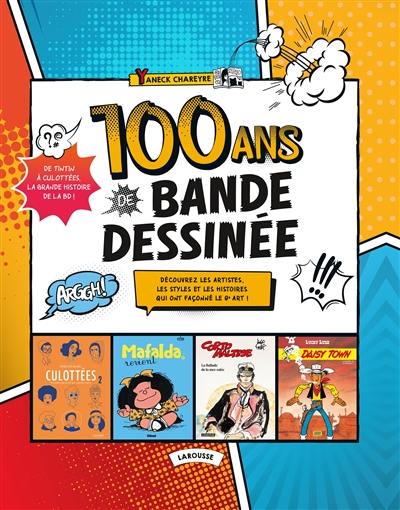 100 ans de bande dessinée : de Tintin à Culottées, la grande histoire de la BD ! : découvrez les artistes, les styles et les histoires qui ont façonné le 9e art !