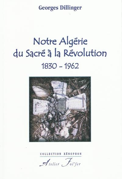 Notre Algérie, du sacré à la révolution : 1830-1962