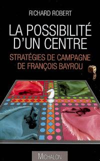 La possibilité d'un centre : stratégies de campagne de François Bayrou