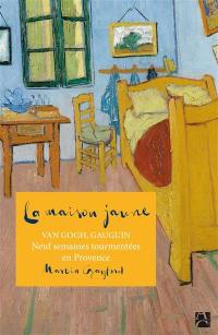 La maison jaune : Van Gogh, Gauguin : neuf semaines tourmentées  en Provence