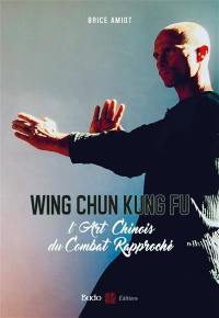 Wing chun kung fu : l'art chinois du combat rapproché