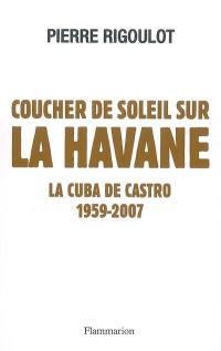 Coucher de soleil sur La Havane : la Cuba de Castro, 1959-2007