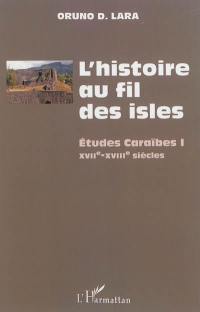 L'histoire au fil des isles : études caraïbes. Vol. 1. XVIIe-XVIIIe siècles