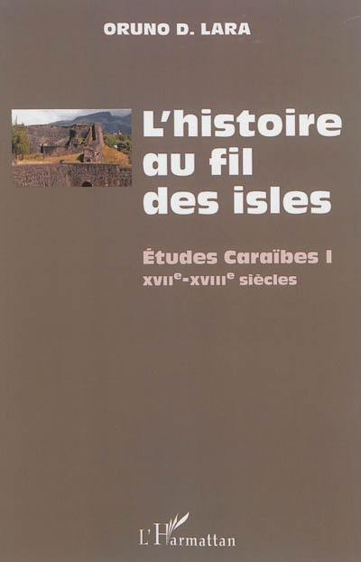 L'histoire au fil des isles : études caraïbes. Vol. 1. XVIIe-XVIIIe siècles