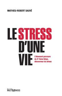 Le stress d'une vie : l’étonnant parcours du Dr Hans Selye, découvreur du stress