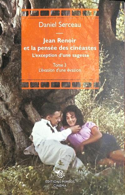 Jean Renoir et la pensée des cinéastes : l'exception d'une sagesse. Vol. 3. L'évasion d'une évasion