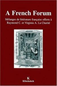 A French forum : mélanges de littérature française offerts à Raymond C. et Virginie A. La Charité