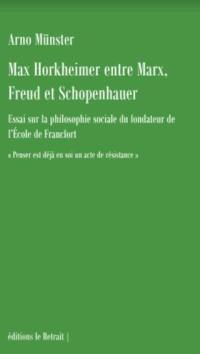 Max Horkheimer entre Marx, Freud et Schopenhauer : essai sur la philosophie sociale du fondateur de l'école de Francfort : penser est déjà en soi un acte de résistance