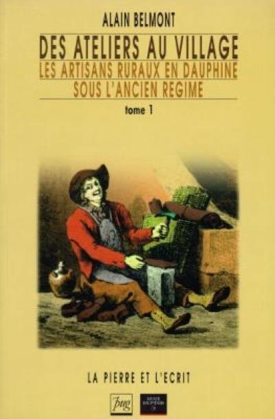 Des ateliers au village : les artisans ruraux en Dauphiné sous l'Ancien Régime. Vol. 1