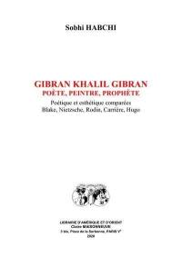 Gibran Khalil Gibran : poète, peintre, prophète : poétique et esthétique comparées, Blake, Nietzsche, Rodin, Carrière, Hugo