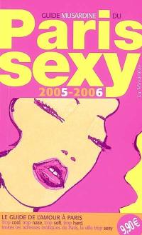 Guide du Paris sexy 2005 : le guide de l'amour à Paris : trop cool, trop naze, trop soft, trop hard, toutes les adresses érotiques de Paris, la ville trop sexy