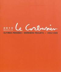 Massilia : annuaire d'études corbuséennes, n° 2013. Le Corbusier, ultimes pensées, derniers projets : 1960-1965
