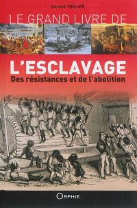Le grand livre de l'esclavage : des résistances et de l'abolition : Martinique, Guadeloupe, la Réunion, Guyane