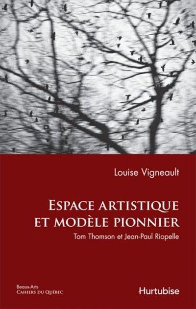 Cahiers du Québec. Beaux-arts. Vol. CQ154. Espace artistique et modèle pionnier : Tom Thomson et Jean-Paul Riopelle